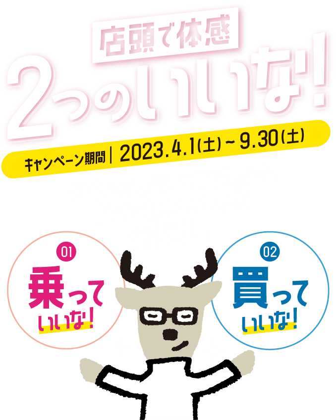 店頭で体感 2つのいいな！［キャンペーン期間 2023.4.1（土）～ 9.30（土）］ ダイハツ店舗にご来店で、２つのいいこと実施中！①乗っていいな！②買っていいな！